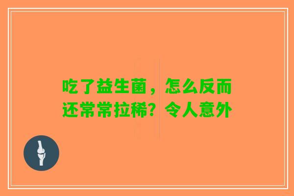 吃了益生菌，怎么反而还常常拉稀？令人意外