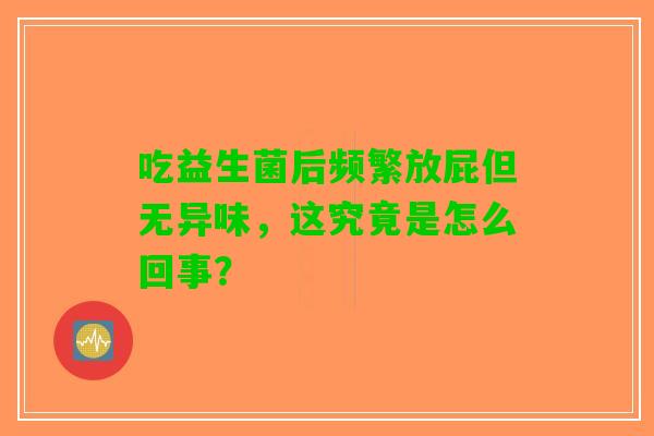 吃益生菌后频繁放屁但无异味，这究竟是怎么回事？