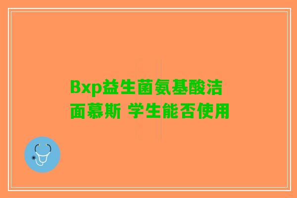 Bxp益生菌氨基酸洁面慕斯 学生能否使用