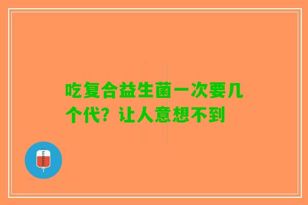 吃复合益生菌一次要几个代？让人意想不到