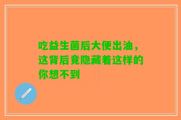 吃益生菌后大便出油，这背后竟隐藏着这样的你想不到