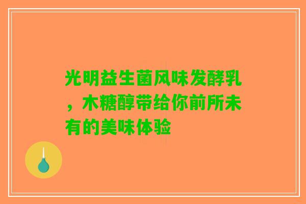 光明益生菌风味发酵乳，木糖醇带给你前所未有的美味体验