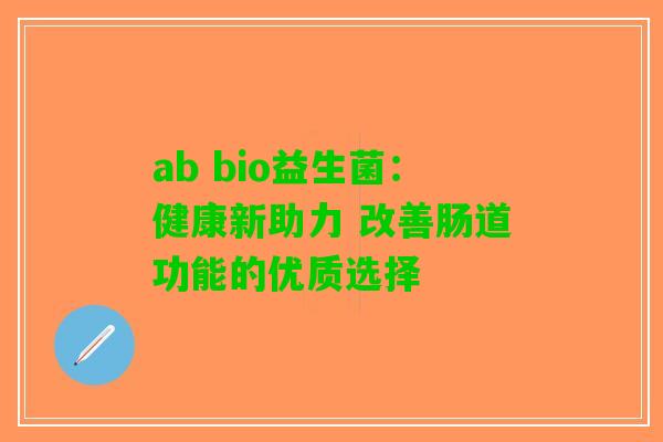 ab bio益生菌：健康新助力 改善肠道功能的优质选择