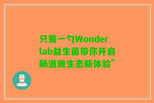 只需一勺Wonderlab益生菌带你开启肠道微生态新体验”