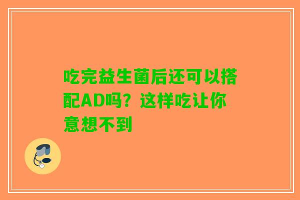吃完益生菌后还可以搭配AD吗？这样吃让你意想不到