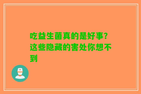 吃益生菌真的是好事？这些隐藏的害处你想不到