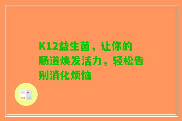 K12益生菌，让你的肠道焕发活力，轻松告别消化烦恼