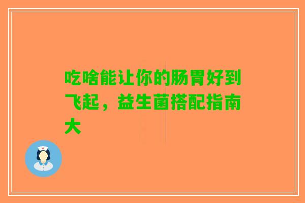 吃啥能让你的肠胃好到飞起，益生菌搭配指南大