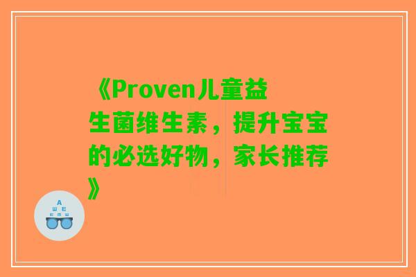 《Proven儿童益生菌维生素,提升宝宝的必选好物,家长推荐》 《Proven儿童益生菌维生素,提升宝宝的必选好物,家长推荐》