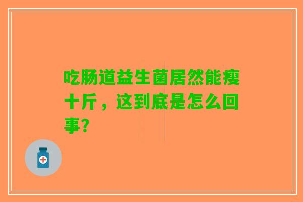 吃肠道益生菌居然能瘦十斤，这到底是怎么回事？