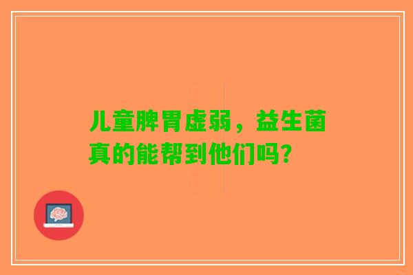 儿童脾胃虚弱，益生菌真的能帮到他们吗？