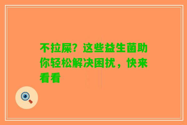 不拉屎？这些益生菌助你轻松解决困扰，快来看看