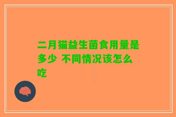 二月猫益生菌食用量是多少 不同情况该怎么吃