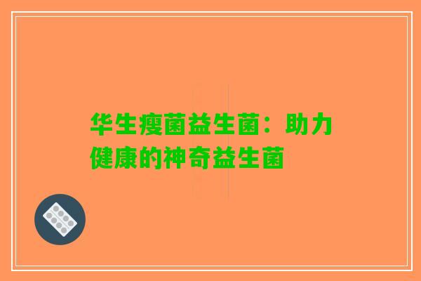 华生瘦菌益生菌：助力健康的神奇益生菌