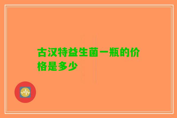 古汉特益生菌一瓶的价格是多少