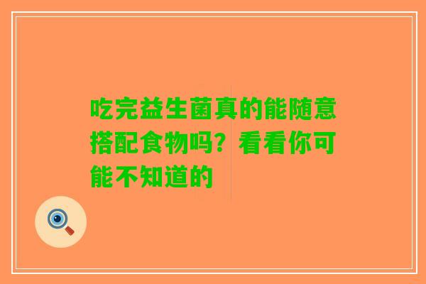 吃完益生菌真的能随意搭配食物吗？看看你可能不知道的