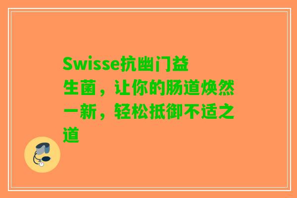 Swisse抗幽门益生菌，让你的肠道焕然一新，轻松抵御不适之道