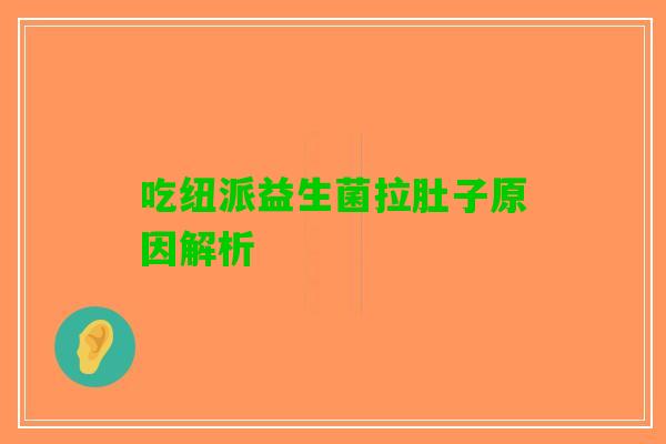 吃纽派益生菌拉肚子原因解析