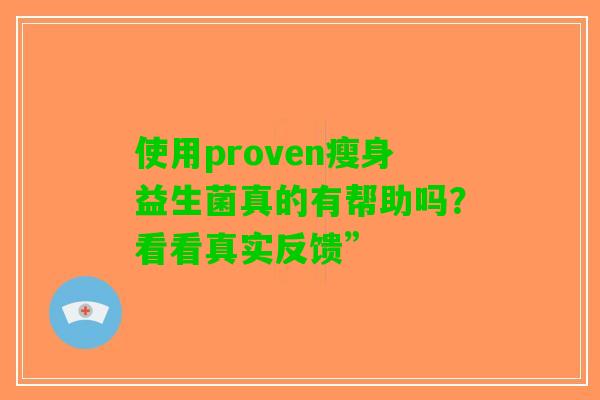 使用proven瘦身益生菌真的有帮助吗？看看真实反馈”