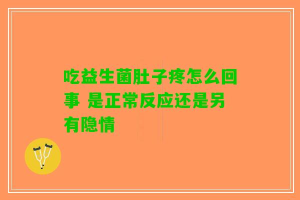 吃益生菌肚子疼怎么回事 是正常反应还是另有隐情 吃益生菌肚子疼怎么回事 是正常反应还是另有隐情