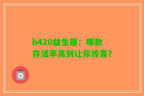 b420益生菌：哪款存活率高到让你惊喜？