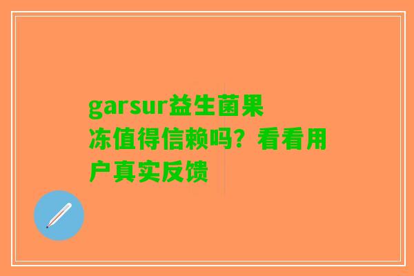 garsur益生菌果冻值得信赖吗？看看用户真实反馈