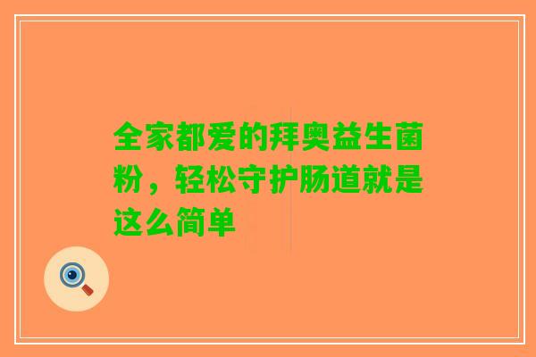 全家都爱的拜奥益生菌粉，轻松守护肠道就是这么简单