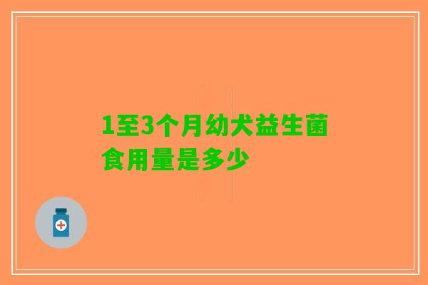 1至3个月幼犬益生菌食用量是多少