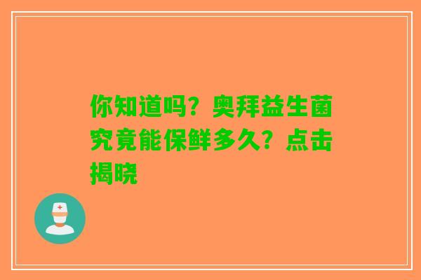 你知道吗？奥拜益生菌究竟能保鲜多久？点击揭晓