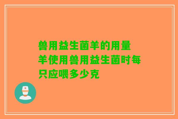 兽用益生菌羊的用量 羊使用兽用益生菌时每只应喂多少克