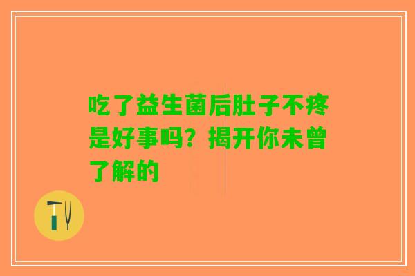 吃了益生菌后肚子不疼是好事吗？揭开你未曾了解的