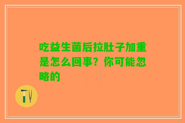 吃益生菌后拉肚子加重是怎么回事？你可能忽略的