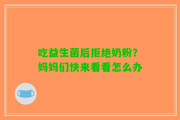 吃益生菌后拒绝奶粉？妈妈们快来看看怎么办