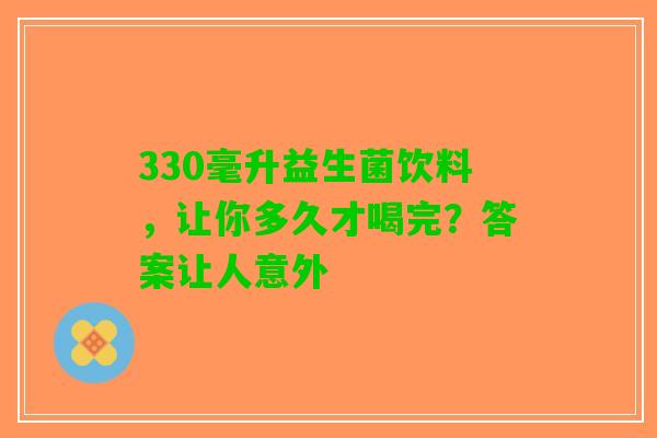 330毫升益生菌饮料，让你多久才喝完？答案让人意外