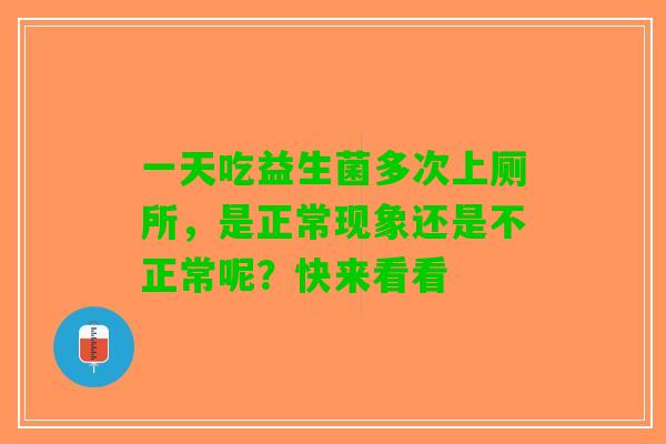 一天吃益生菌多次上厕所，是正常现象还是不正常呢？快来看看