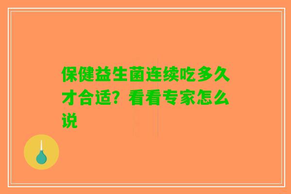 保健益生菌连续吃多久才合适？看看专家怎么说