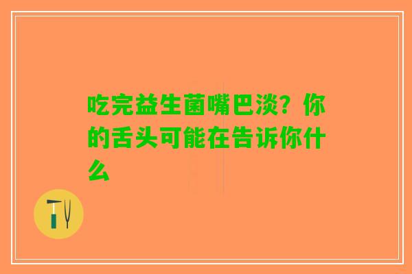 吃完益生菌嘴巴淡？你的舌头可能在告诉你什么