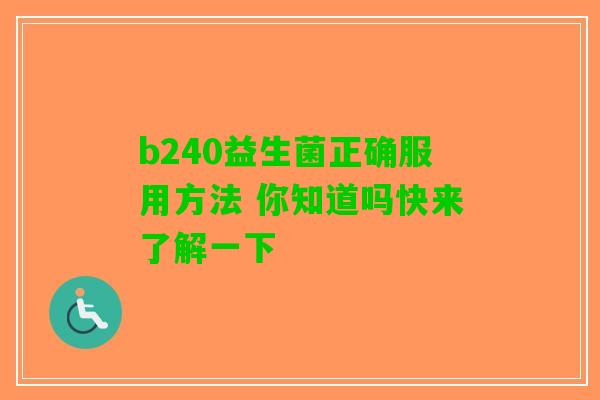 b240益生菌正确服用方法 你知道吗快来了解一下
