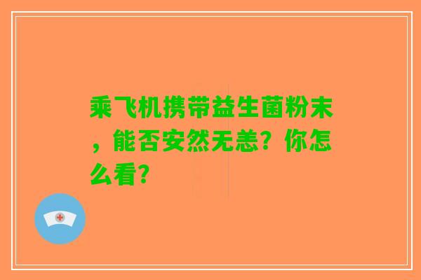 乘飞机携带益生菌粉末，能否安然无恙？你怎么看？