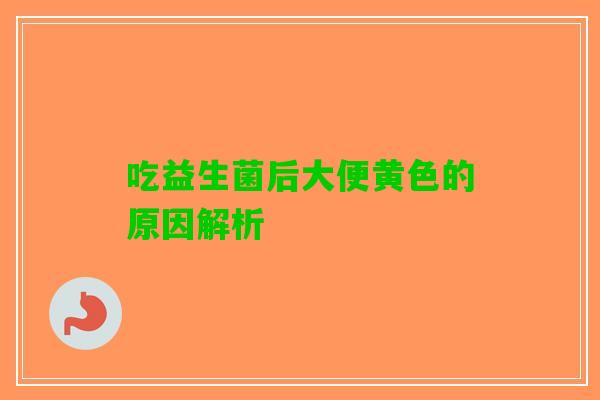 吃益生菌后大便黄色的原因解析