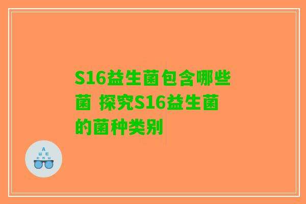 S16益生菌包含哪些菌 探究S16益生菌的菌种类别