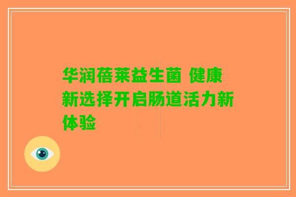 华润蓓莱益生菌 健康新选择开启肠道活力新体验