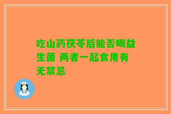 吃山药茯苓后能否喝益生菌 两者一起食用有无禁忌
