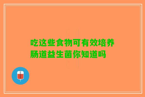 吃这些食物可有效培养肠道益生菌你知道吗