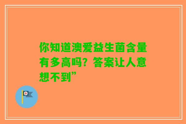 你知道澳爱益生菌含量有多高吗？答案让人意想不到”