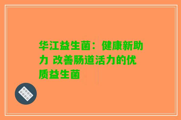 华江益生菌：健康新助力 改善肠道活力的优质益生菌