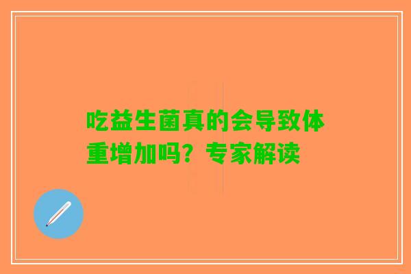 吃益生菌真的会导致体重增加吗？专家解读