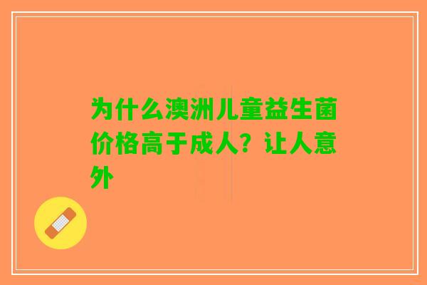 为什么澳洲儿童益生菌价格高于成人？让人意外