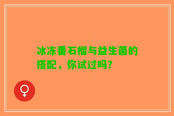 冰冻番石榴与益生菌的搭配，你试过吗？