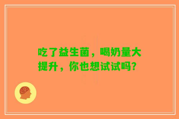 吃了益生菌，喝奶量大提升，你也想试试吗？